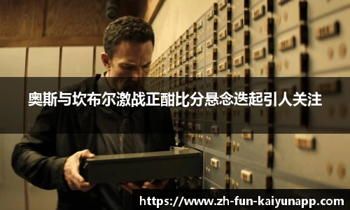奥斯与坎布尔激战正酣比分悬念迭起引人关注