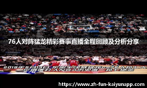 76人对阵猛龙精彩赛事直播全程回顾及分析分享