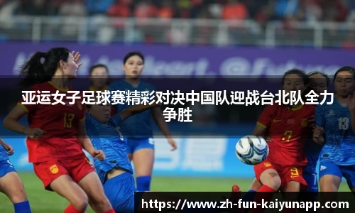 亚运女子足球赛精彩对决中国队迎战台北队全力争胜