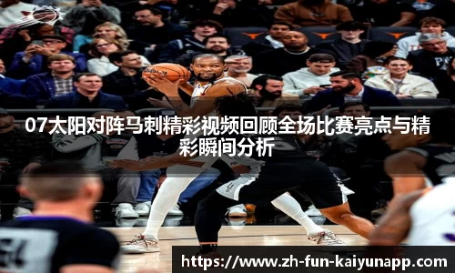 07太阳对阵马刺精彩视频回顾全场比赛亮点与精彩瞬间分析