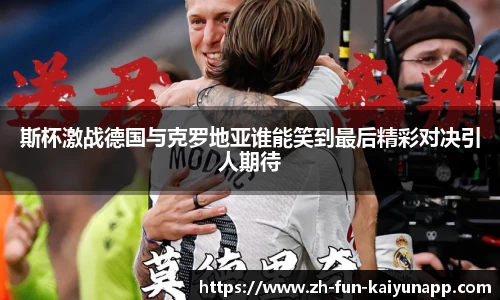 斯杯激战德国与克罗地亚谁能笑到最后精彩对决引人期待