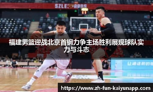 福建男篮迎战北京首钢力争主场胜利展现球队实力与斗志