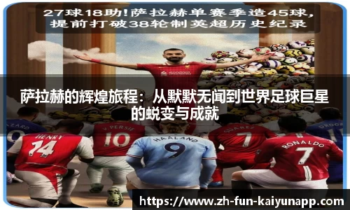 萨拉赫的辉煌旅程:从默默无闻到世界足球巨星的蜕变与成就