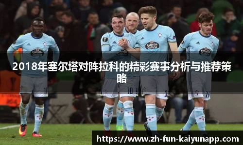 2018年塞尔塔对阵拉科的精彩赛事分析与推荐策略