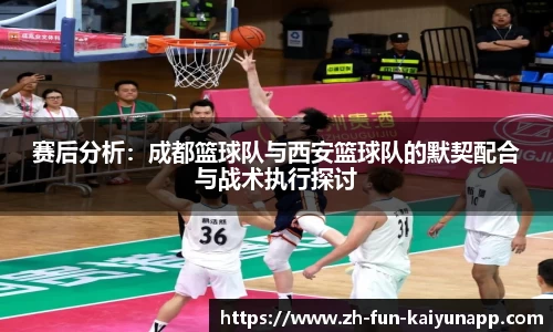 赛后分析:成都篮球队与西安篮球队的默契配合与战术执行探讨
