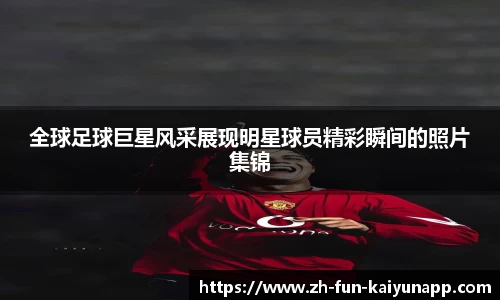 全球足球巨星风采展现明星球员精彩瞬间的照片集锦