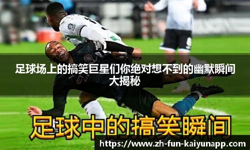 足球场上的搞笑巨星们你绝对想不到的幽默瞬间大揭秘