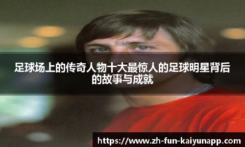 足球场上的传奇人物十大最惊人的足球明星背后的故事与成就
